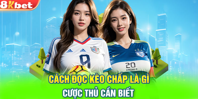 Cách đọc kèo chấp là gì - Cược thủ cần biết