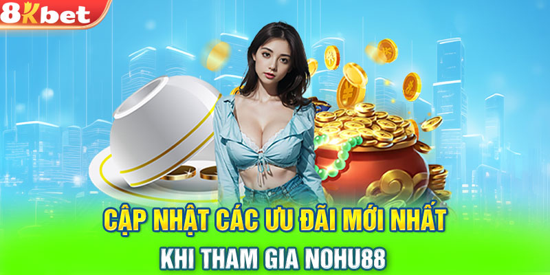 Cập nhật các ưu đãi mới nhất khi tham gia Nohu88