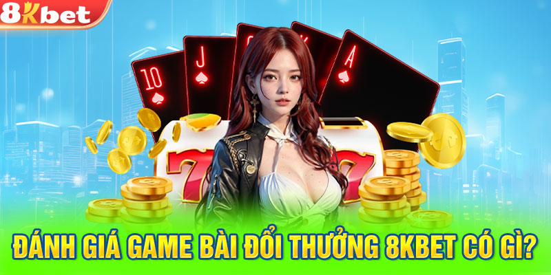 Đánh giá game bài đổi thưởng 8kbet có gì?