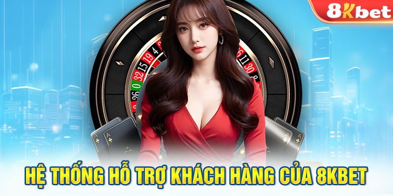 Hệ thống hỗ trợ khách hàng của 8KBET