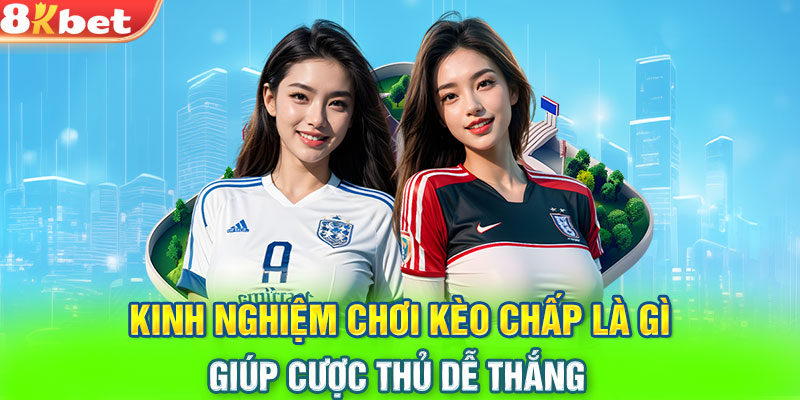 Kinh nghiệm chơi kèo chấp là gì giúp cược thủ dễ thắng