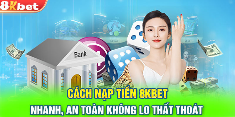 Cách Nạp Tiền 8KBET Nhanh, An Toàn Không Lo Thất Thoát