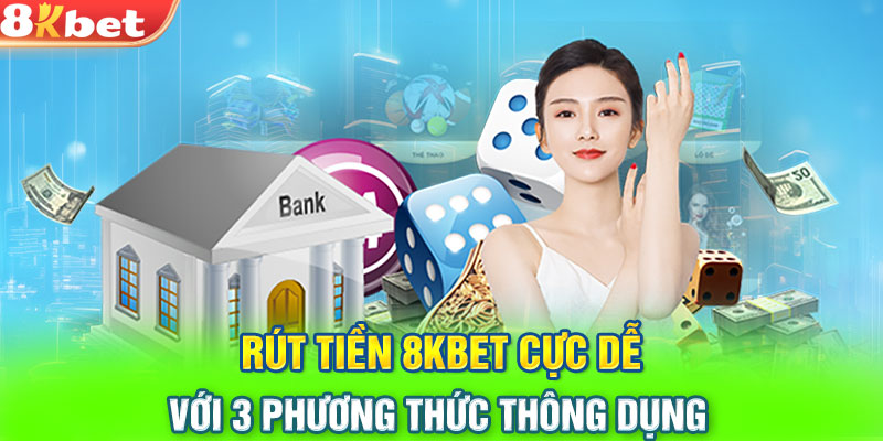 Rút tiền 8KBET cực dễ với 3 phương thức thông dụng